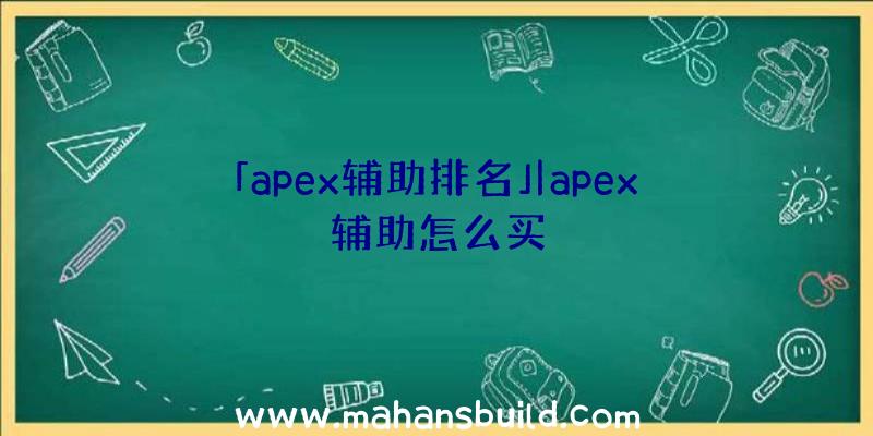 「apex辅助排名」|apex辅助怎么买